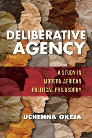 Deliberative Agency: A Study in Modern African Political Philosophy by Uchenna Okeja 9780253059925