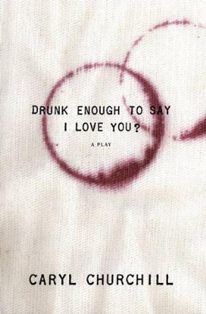 Drunk Enough to Say I Love You? by Caryl Churchill 9781559363112