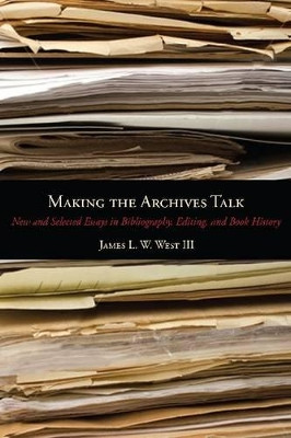 Making the Archives Talk: New and Selected Essays in Bibliography, Editing, and Book History by James L. W. West 9780271050676