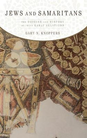 Jews and Samaritans: The Origins and History of Their Early Relations by Gary N. Knoppers 9780195329544