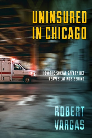 Uninsured in Chicago: How the Social Safety Net Leaves Latinos Behind by Robert Vargas 9781479807130