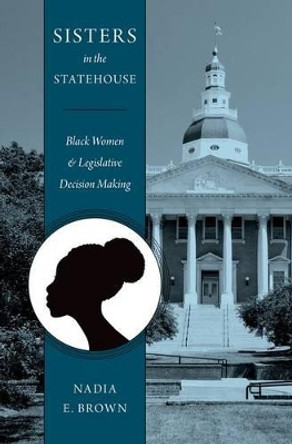 Sisters in the Statehouse: Black Women and Legislative Decision Making by Nadia Brown 9780199352432