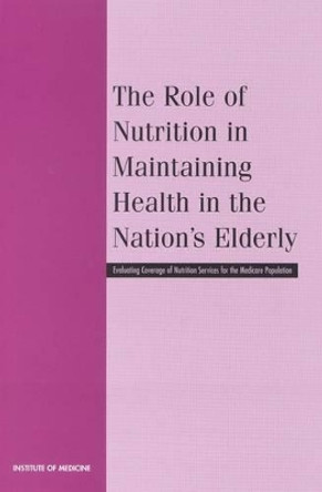 The Role of Nutrition in Maintaining Health in the Nation's Elderly: Evaluating Coverage of Nutrition Services for the Medicare Population by Institute of Medicine 9780309068468