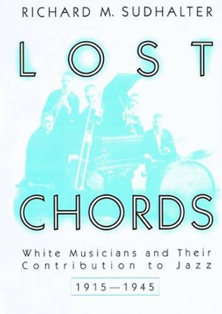 Lost Chords: White Musicians and Their Contribution to Jazz by Richard M. Sudhalter 9780195148381