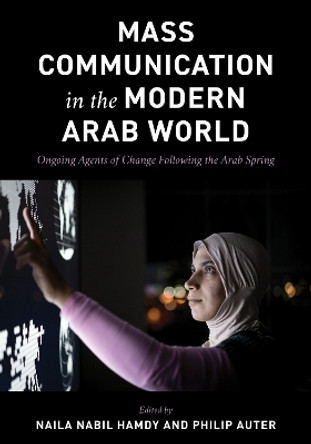 Mass Communication in the Modern Arab World: Ongoing Agents of Change following the Arab Spring by Naila Nabil Hamdy 9781538140031