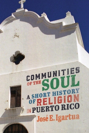 Communities of the Soul: A Short History of Religion in Puerto Rico by Jose E. Igartua 9780228008408