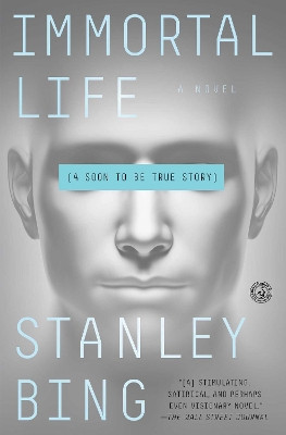 Immortal Life: A Soon To Be True Story by Stanley Bing 9781501119842