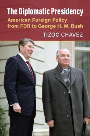 The Diplomatic Presidency: American Foreign Policy from FDR to George H. W. Bush by Tizoc Victor Chavez 9780700632862