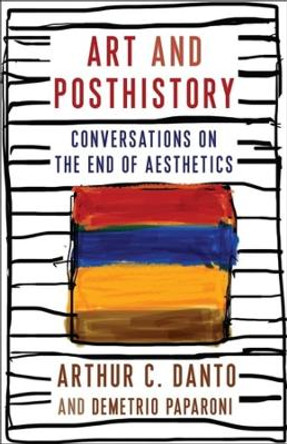 Art and Posthistory: Conversations on the End of Aesthetics by Arthur C. Danto 9780231204767