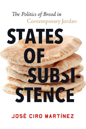 States of Subsistence: The Politics of Bread in Contemporary Jordan by Jose Ciro Martinez 9781503630369