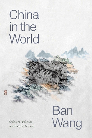 China in the World: Culture, Politics, and World Vision by Ban Wang 9781478009801