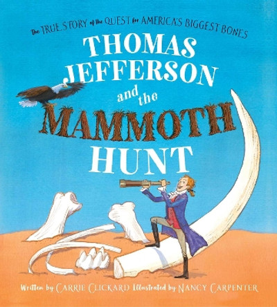 Thomas Jefferson and the Mammoth Hunt: The True Story of the Quest for America's Biggest Bones by Carrie Clickard 9781481442688