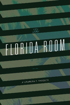 The Florida Room by Alexandra T. Vazquez 9781478015307 The Florida Room by Alexandra T. Vazquez 9781478015307