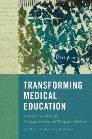 Transforming Medical Education: Historical Case Studies of Teaching, Learning, and Belonging in Medicine by Delia Gavrus 9780228010722