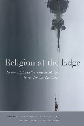 Religion at the Edge: Nature, Spirituality, and Secularity in the Pacific Northwest by Paul Bramadat 9780774867627