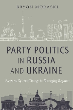 Party Politics in Russia and Ukraine: Electoral System Change in Diverging Regimes by Bryon Moraski 9781479807758