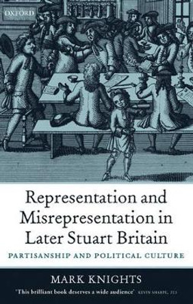 Representation and Misrepresentation in Later Stuart Britain: Partisanship and Political Culture by Mark Knights 9780199258345