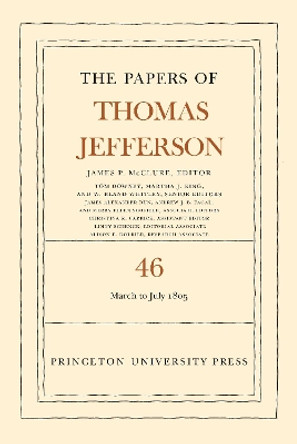 The Papers of Thomas Jefferson, Volume 46: 9 March to 5 July 1805 by Thomas Jefferson 9780691230740