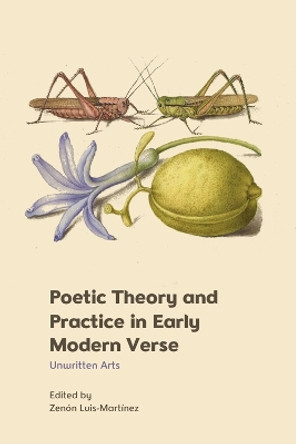 Poetic Theory and Practice in Early Modern Verse: Unwritten Arts by Zenón Luis-Martínez 9781399507820