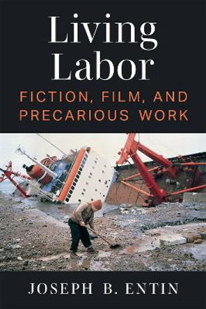 Living Labor: Fiction, Film, and Precarious Work by Joseph B. Entin 9780472055197