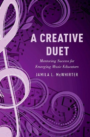 A Creative Duet: Mentoring Success for Emerging Music Educators by Jamila McWhirter 9780190645731