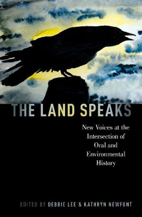 The Land Speaks: New Voices at the Intersection of Oral and Environmental History by Debbie Lee 9780190664510