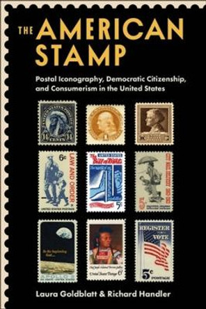 The American Stamp: Postal Iconography, Democratic Citizenship, and Consumerism in the United States by Laura Goldblatt 9780231208246