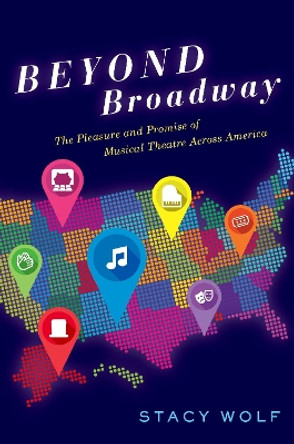 Beyond Broadway: The Pleasure and Promise of Musical Theatre Across America by Stacy Wolf 9780190639525