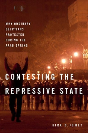 Contesting the Repressive State: Why Ordinary Egyptians Protested During the Arab Spring by Kira D. Jumet 9780190688455