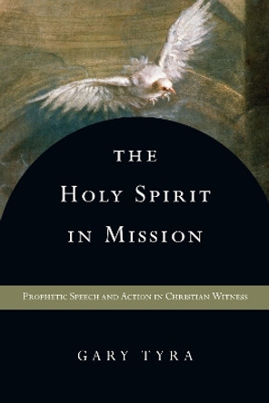 The Holy Spirit in Mission: Prophetic Speech and Action in Christian Witness by Gary Tyra 9780830839490