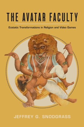 The Avatar Faculty: Ecstatic Transformations in Religion and Video Games by Jeffrey G. Snodgrass 9780520384354