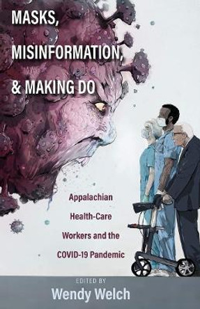 Masks, Misinformation, and Making Do: Appalachian Health-Care Workers and the COVID-19 Pandemic by Wendy Welch 9780821425015