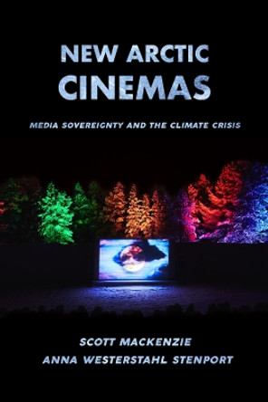New Arctic Cinemas: Media Sovereignty and the Climate Crisis by Scott MacKenzie 9780520390546