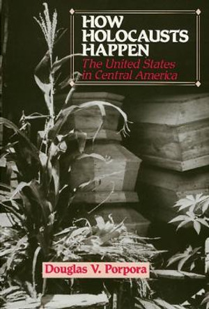 How Holocausts Happen: The United States in Central America by Douglas V. Porpora