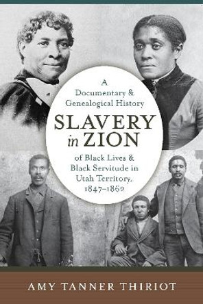 Slavery in Zion: A Documentary and Genealogical History of Black Lives and Black Servitude in Utah Territory, 1847-1862 by Amy Tanner Thiriot 9781647690847