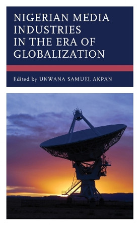 Nigerian Media Industries in the Era of Globalization by Unwana Samuel Akpan 9781666922851