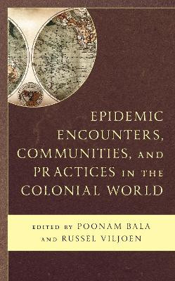 Epidemic Encounters, Communities, and Practices in the Colonial World by Poonam Bala 9781793651228