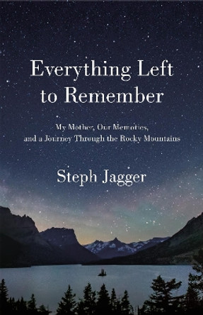 Everything Left to Remember: My Mother, Our Memories, and a Journey Through the Rocky Mountains by Steph Jagger 9781250261847