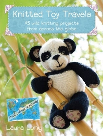 Knitted Toy Travels: 15 Wild Knitting Projects from Across the Globe by Laura Long 9781446301463