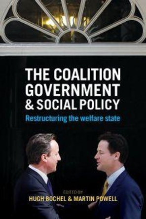 The Coalition Government and Social Policy: Restructuring the Welfare State by Hugh Bochel 9781447324560