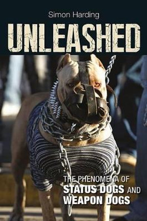 Unleashed: The Phenomena of Status Dogs and Weapon Dogs by Simon Harding 9781447316206