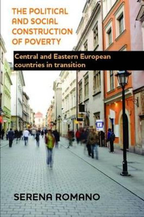 The Political and Social Construction of Poverty: Central and Eastern European Countries in Transition by Serena Romano 9781447312710