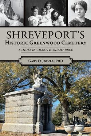 Shreveport's Historic Greenwood Cemetery: Echoes in Granite and Marble by Gary D Joiner 9781467152402