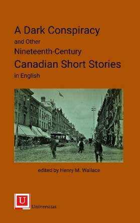 A Dark Conspiracy and Other Nineteenth-Century Canadian Short Stories in English by Henry M Wallace 9781988963419