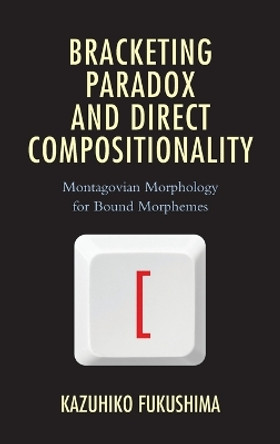 Bracketing Paradox and Direct Compositionality: Montagovian Morphology for Bound Morphemes by Kazuhiko Fukushima 9781498588102