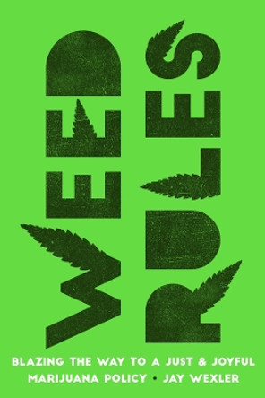Weed Rules: Blazing the Way to a Just and Joyful Marijuana Policy by Jay Wexler 9780520343924