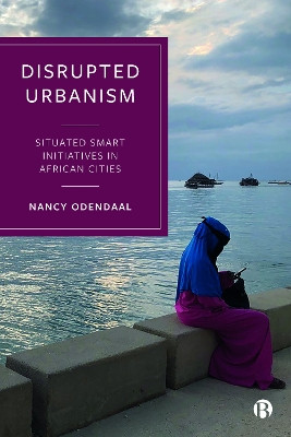 Disrupted Urbanism: Situated Smart Initiatives in African Cities by Nancy Odendaal 9781529218565