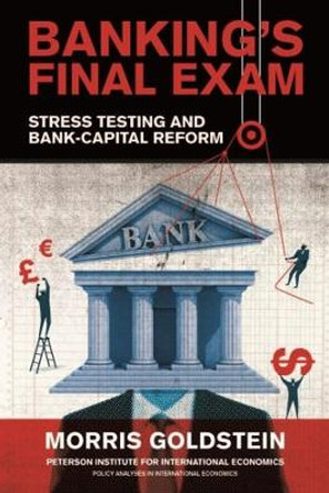 Banking's Final Exam - Stress Testing and Bank-Capital Reform by Morris Goldstein