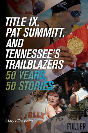 Title IX, Pat Summitt, and Tennessee's Trailblazers: 50 Years, 50 Stories by Mary Ellen Pethel 9781621907787