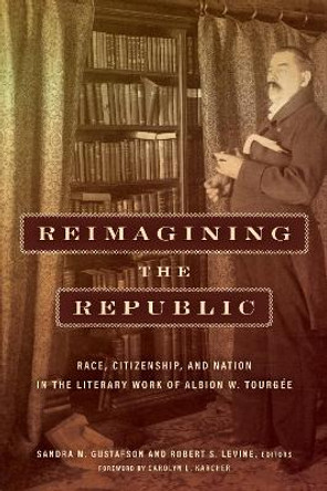 Reimagining the Republic: Race, Citizenship, and Nation in the Literary Work of Albion W. Tourgée by Sandra M. Gustafson 9781531501372